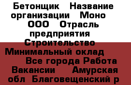 Бетонщик › Название организации ­ Моно-2, ООО › Отрасль предприятия ­ Строительство › Минимальный оклад ­ 40 000 - Все города Работа » Вакансии   . Амурская обл.,Благовещенский р-н